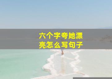 六个字夸她漂亮怎么写句子