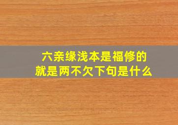 六亲缘浅本是福修的就是两不欠下句是什么