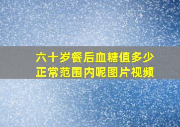 六十岁餐后血糖值多少正常范围内呢图片视频