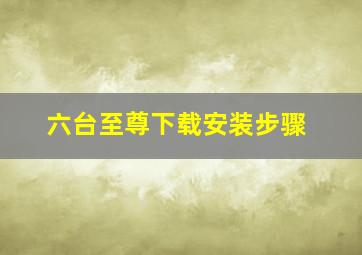 六台至尊下载安装步骤