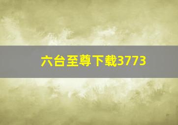 六台至尊下载3773