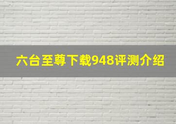 六台至尊下载948评测介绍