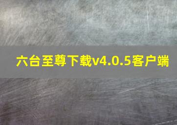 六台至尊下载v4.0.5客户端