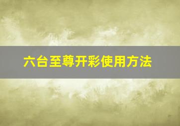 六台至尊开彩使用方法