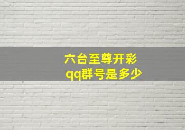 六台至尊开彩qq群号是多少