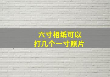 六寸相纸可以打几个一寸照片