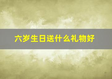 六岁生日送什么礼物好