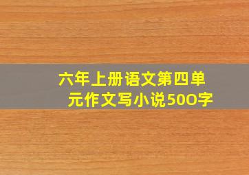 六年上册语文第四单元作文写小说50O字