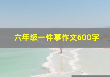 六年级一件事作文600字