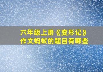 六年级上册《变形记》作文蚂蚁的题目有哪些