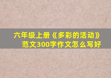 六年级上册《多彩的活动》范文300字作文怎么写好