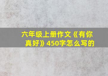 六年级上册作文《有你真好》450字怎么写的