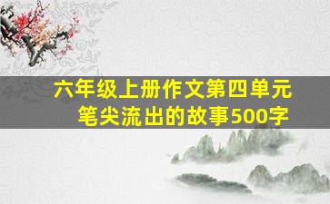 六年级上册作文第四单元笔尖流出的故事500字