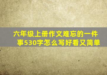 六年级上册作文难忘的一件事530字怎么写好看又简单