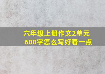 六年级上册作文2单元600字怎么写好看一点