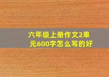 六年级上册作文2单元600字怎么写的好