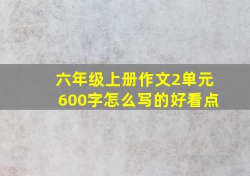 六年级上册作文2单元600字怎么写的好看点