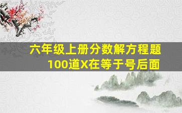 六年级上册分数解方程题100道X在等于号后面