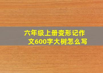 六年级上册变形记作文600字大树怎么写