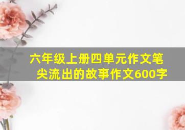 六年级上册四单元作文笔尖流出的故事作文600字