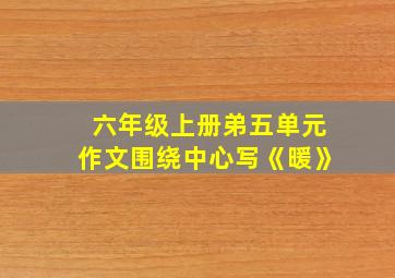 六年级上册弟五单元作文围绕中心写《暖》