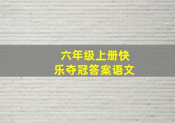 六年级上册快乐夺冠答案语文