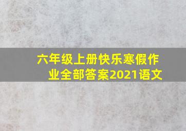 六年级上册快乐寒假作业全部答案2021语文