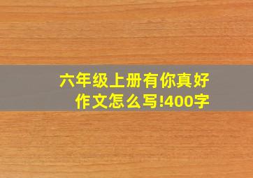 六年级上册有你真好作文怎么写!400字