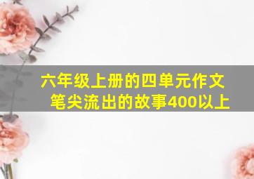 六年级上册的四单元作文笔尖流出的故事400以上