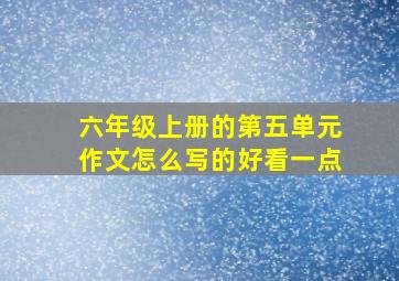 六年级上册的第五单元作文怎么写的好看一点