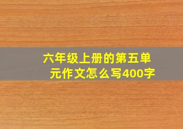 六年级上册的第五单元作文怎么写400字