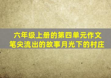 六年级上册的第四单元作文笔尖流出的故事月光下的村庄