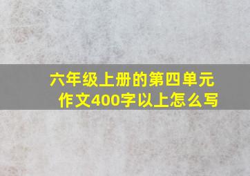 六年级上册的第四单元作文400字以上怎么写