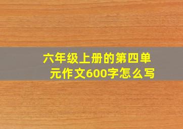 六年级上册的第四单元作文600字怎么写