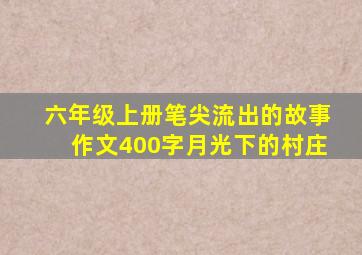 六年级上册笔尖流出的故事作文400字月光下的村庄