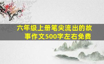 六年级上册笔尖流出的故事作文500字左右免费