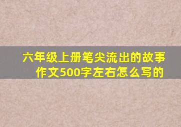 六年级上册笔尖流出的故事作文500字左右怎么写的