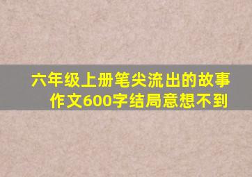 六年级上册笔尖流出的故事作文600字结局意想不到