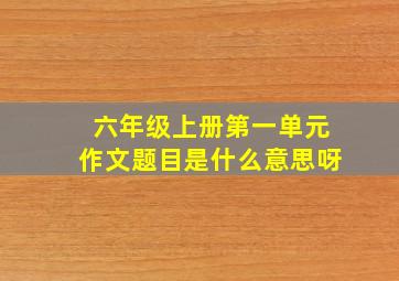 六年级上册第一单元作文题目是什么意思呀