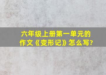 六年级上册第一单元的作文《变形记》怎么写?