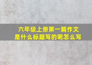 六年级上册第一篇作文是什么标题写的呢怎么写