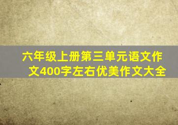 六年级上册第三单元语文作文400字左右优美作文大全