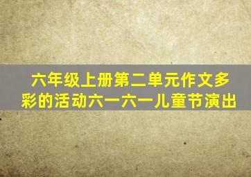 六年级上册第二单元作文多彩的活动六一六一儿童节演出