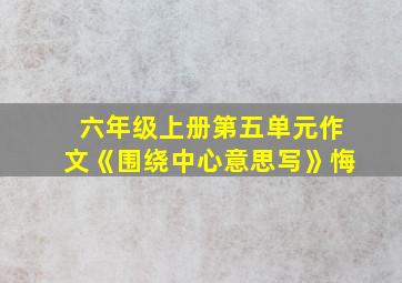 六年级上册第五单元作文《围绕中心意思写》悔