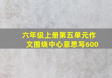 六年级上册第五单元作文围绕中心意思写600