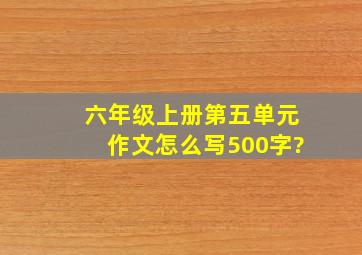 六年级上册第五单元作文怎么写500字?