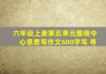 六年级上册第五单元围绕中心意思写作文600字写 寻