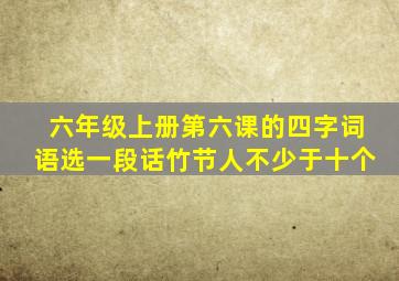 六年级上册第六课的四字词语选一段话竹节人不少于十个