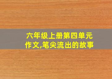 六年级上册第四单元作文,笔尖流出的故事