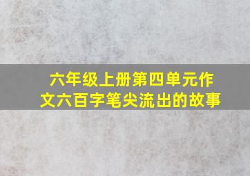 六年级上册第四单元作文六百字笔尖流出的故事